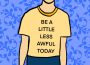 A sketch of a person standing, wearing a T-shirt that says “Be a little less awful today.”