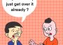 Two people, one yawning and the other reaching out with a shocked face, are speaking. The yawning person is saying “Why can’t they just get over it already?”