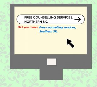A computer search bar with the phrase “Free counselling services northern SK.” with the phrase “Did you mean: Free counselling services Southern SK?” beneath it as the autocorrect search recommendation.